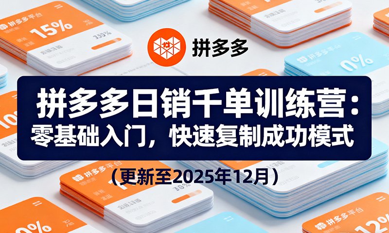 拼多多日销千单训练营，从0开始带你做好拼多多，让日销千单可以快速复制(更新25年12月)