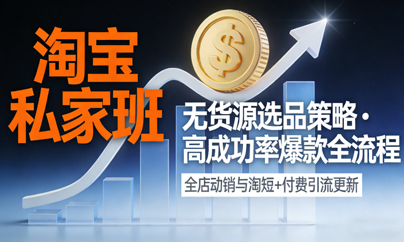 淘宝私家班：无货源选品策略、高成功率爆款全流程，全店动销与淘短+付费引流更新