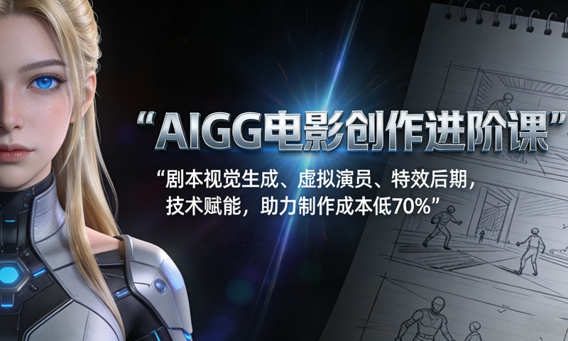【免费分享】AIGC电影创作进阶课：剧本视觉生成、虚拟演员、特效后期，技术赋能，助力制作成本降低70%