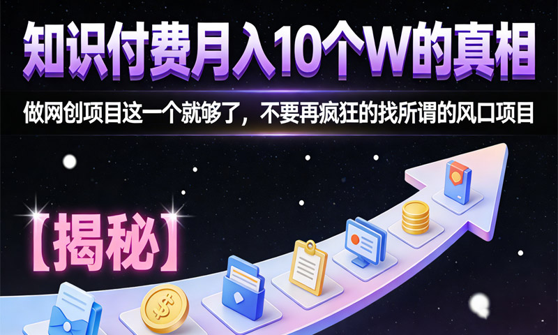 知识付费月入10个W的真相，做网创项目这一个就够了，不要再疯狂的找所谓的风口项目【揭秘】