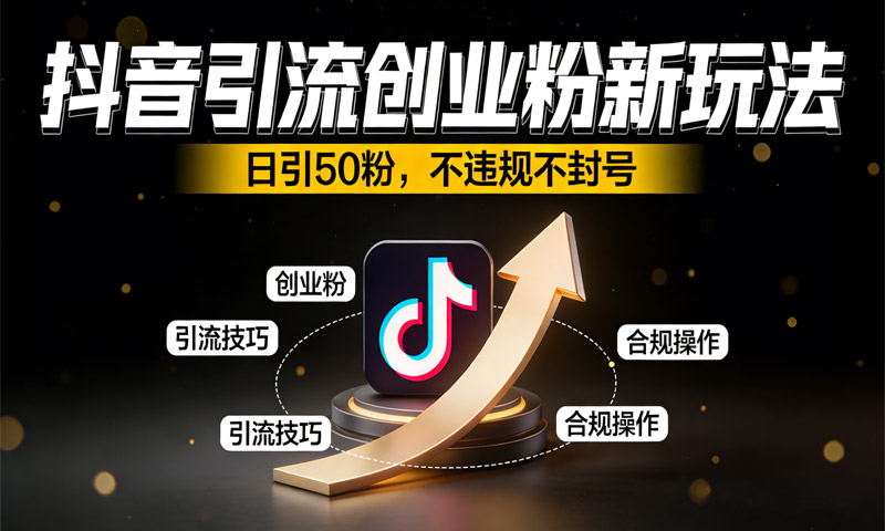 抖音引流创业粉新玩法，日引50粉，不违规不封号