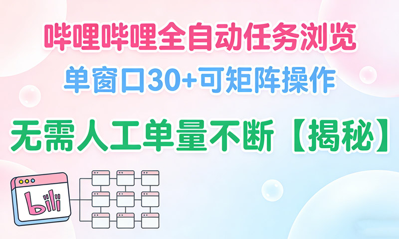 B站全自动任务浏览，单窗口30+可矩阵操作，无需人工单量不断【揭秘】