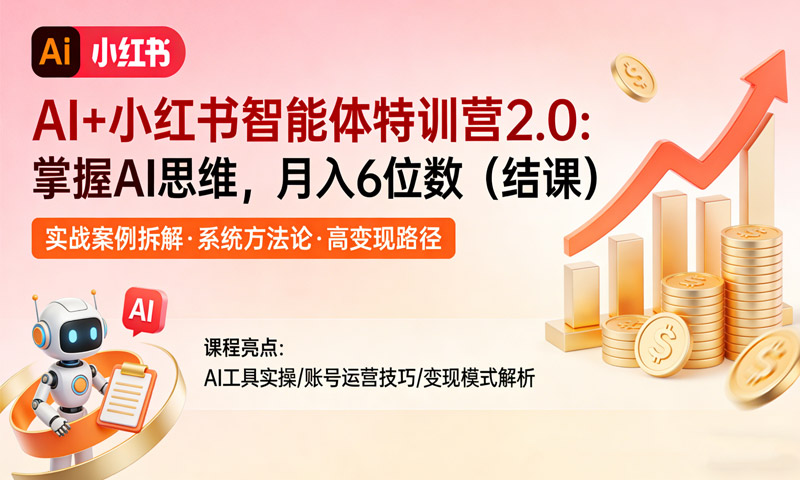 AI+小红书智能体特训营2.0：掌握AI思维，月入6位数（结课）