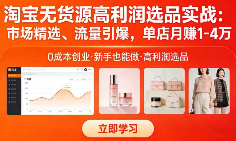 淘宝无货源高利润选品实战：市场精选、流量引爆，单店月赚1-4万