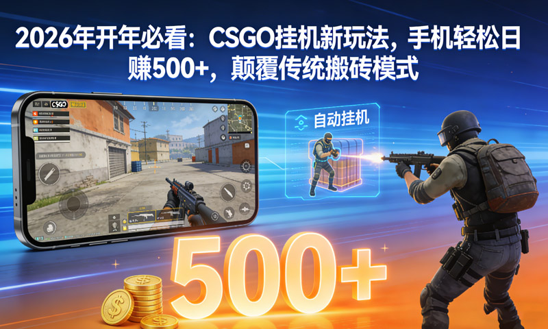 2026年开年必看：CSGO挂机新玩法，手机轻松日赚500+，颠覆传统搬砖模式